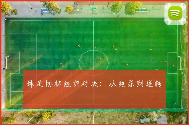 韩足协杯经典对决：从绝杀到逆转