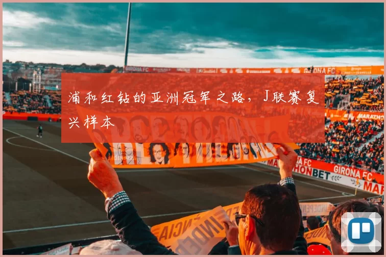 浦和红钻的亚洲冠军之路，J联赛复兴样本