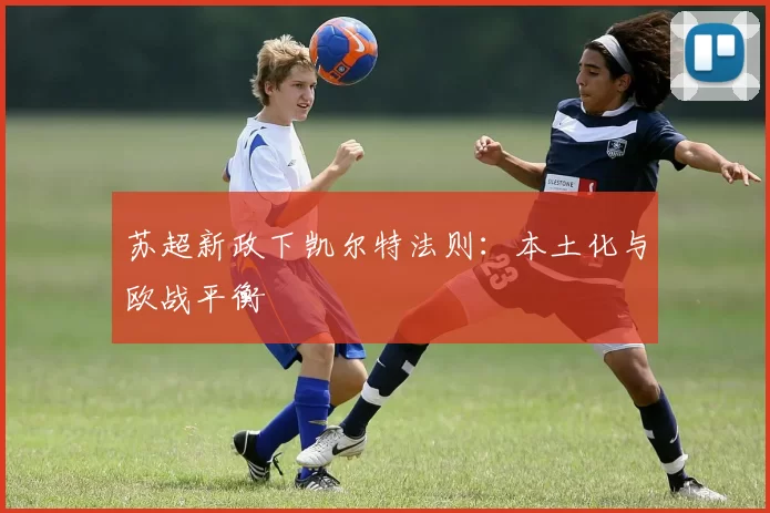 苏超新政下凯尔特法则：本土化与欧战平衡