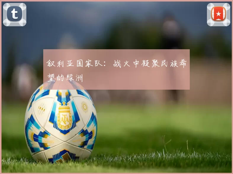 叙利亚国家队：战火中凝聚民族希望的绿洲