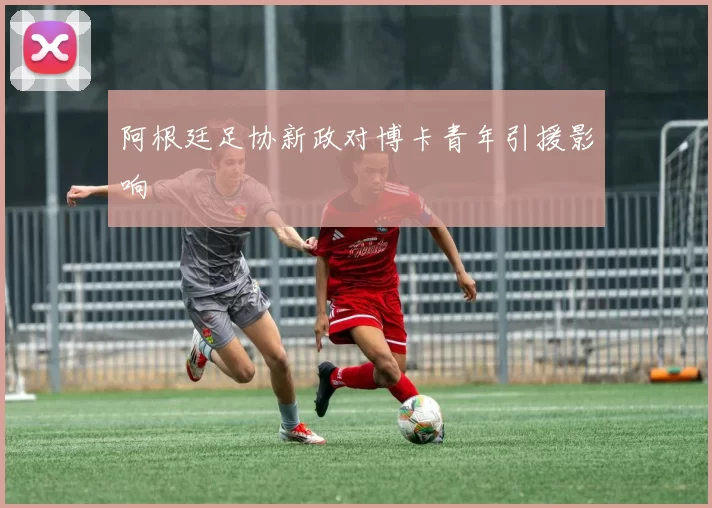 阿根廷足协新政对博卡青年引援影响