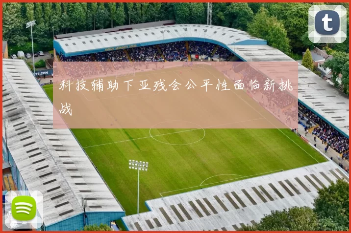 科技辅助下亚残会公平性面临新挑战
