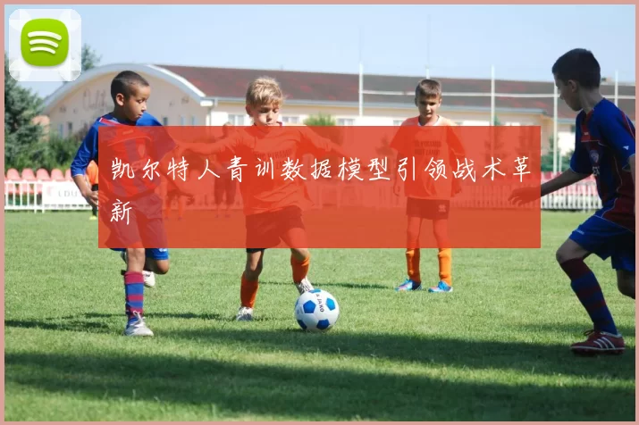 凯尔特人青训数据模型引领战术革新
