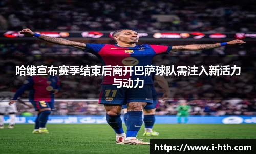 哈维宣布赛季结束后离开巴萨球队需注入新活力与动力