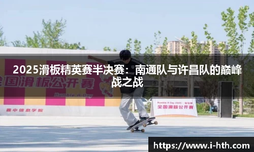 2025滑板精英赛半决赛：南通队与许昌队的巅峰战之战